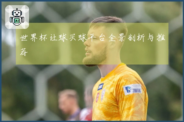 世界杯让球买球平台全景剖析与推荐
