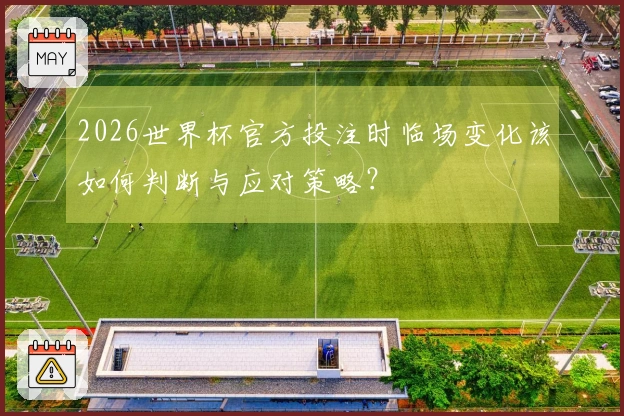 2026世界杯官方投注时临场变化该如何判断与应对策略？
