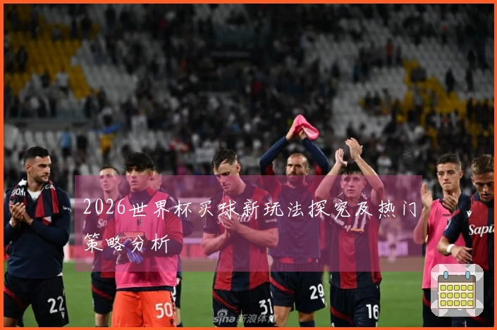 2026世界杯买球新玩法探究及热门策略分析
