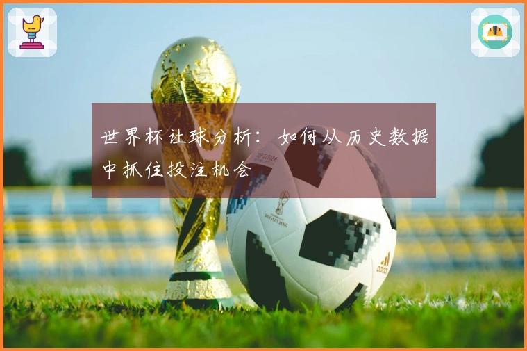 世界杯让球分析：如何从历史数据中抓住投注机会