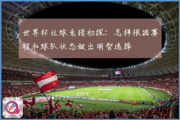 世界杯让球竞猜初探：怎样根据赛程和球队状态做出明智选择
