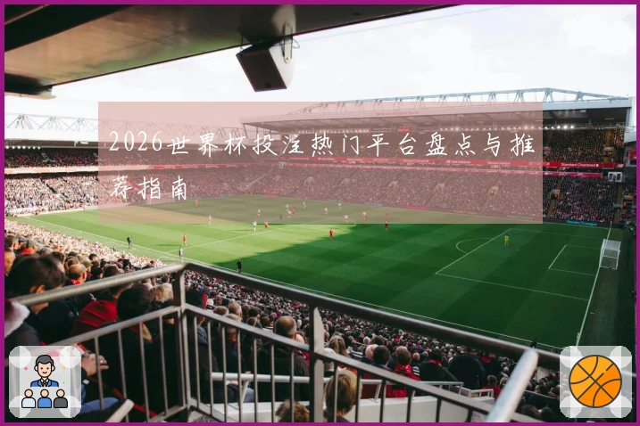 2026世界杯投注热门平台盘点与推荐指南