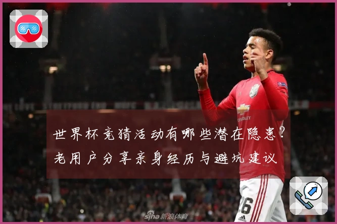 世界杯竞猜活动有哪些潜在隐患？老用户分享亲身经历与避坑建议