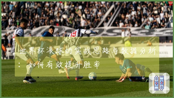世界杯滚球的实战思路与数据分析:如何有效提升胜率