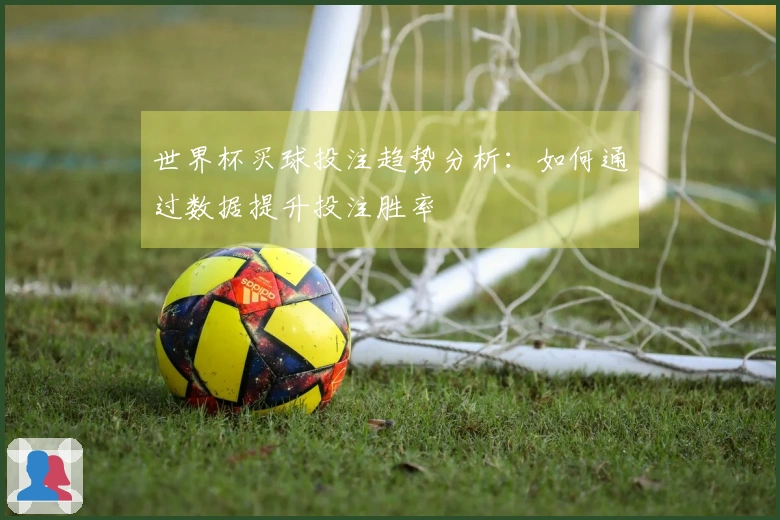 世界杯买球投注趋势分析：如何通过数据提升投注胜率