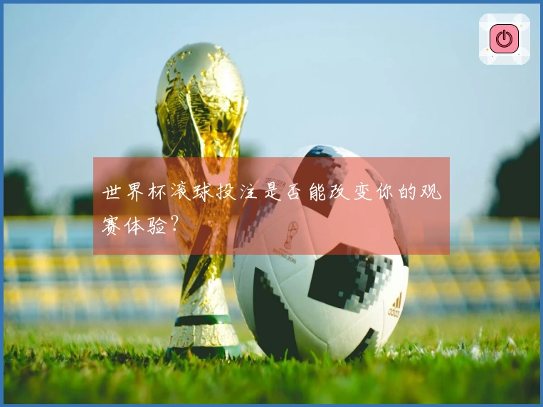 世界杯滚球投注是否能改变你的观赛体验？