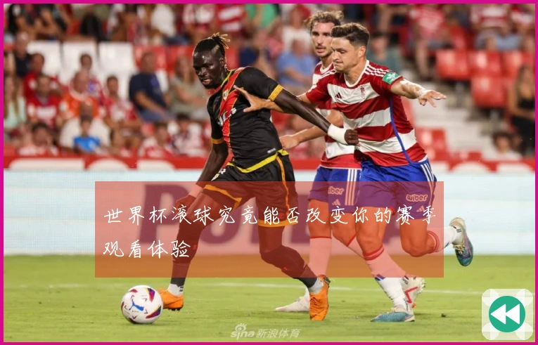 世界杯滚球究竟能否改变你的赛季观看体验