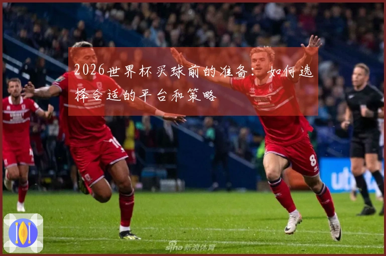 2026世界杯买球前的准备：如何选择合适的平台和策略