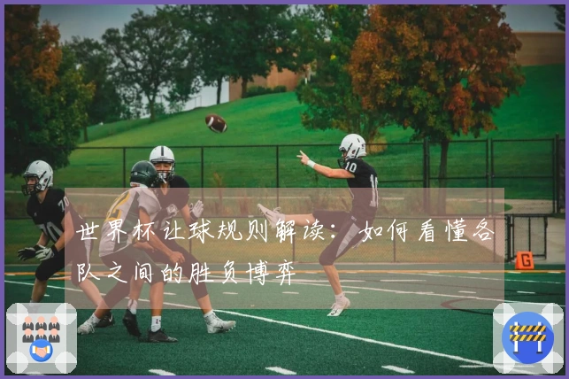 世界杯让球规则解读：如何看懂各队之间的胜负博弈