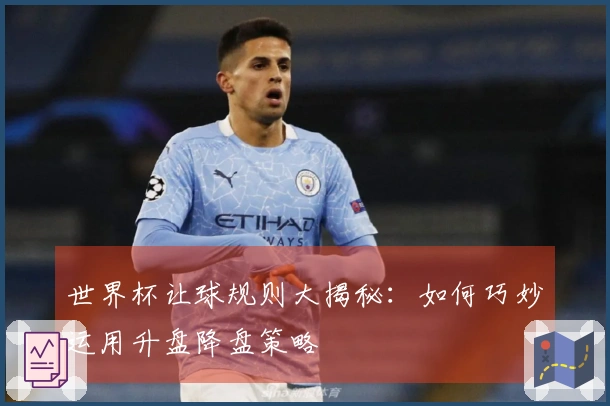世界杯让球规则大揭秘：如何巧妙运用升盘降盘策略
