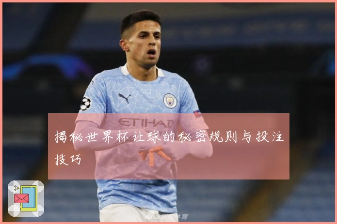 揭秘世界杯让球的秘密规则与投注技巧