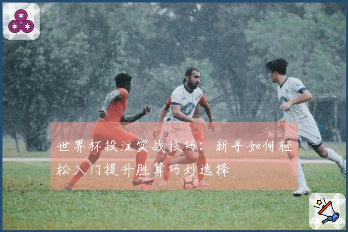 世界杯投注实战技巧：新手如何轻松入门提升胜算巧妙选择