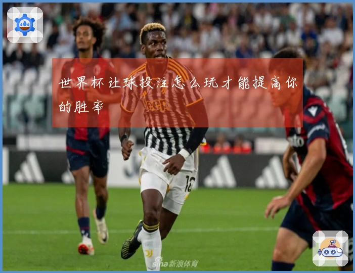 世界杯让球投注怎么玩才能提高你的胜率