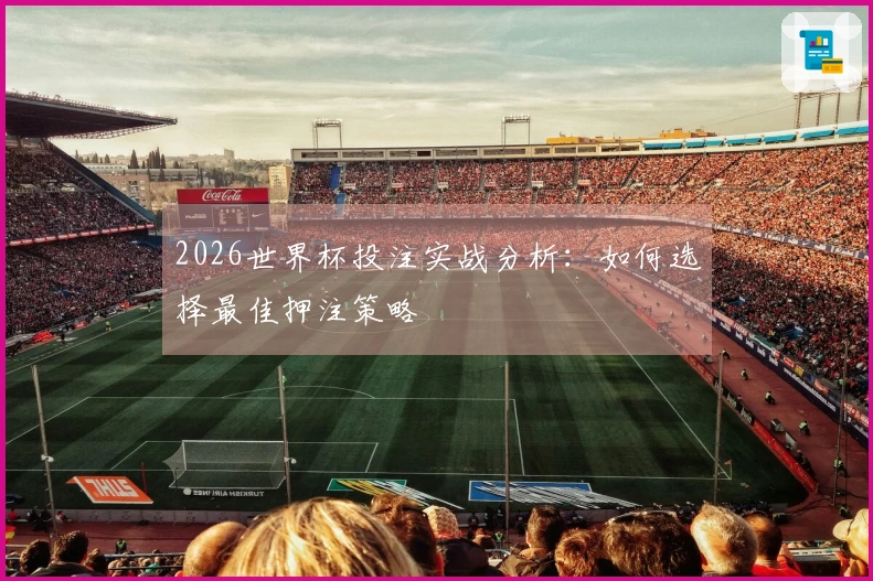 2026世界杯投注实战分析:如何选择最佳押注策略
