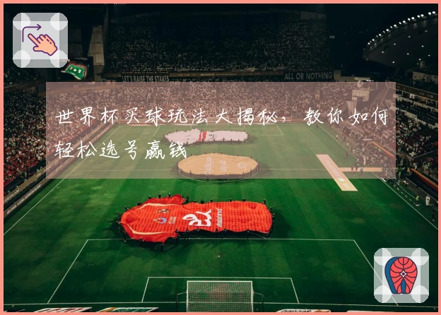 世界杯买球玩法大揭秘，教你如何轻松选号赢钱