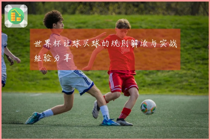 世界杯让球买球的规则解读与实战经验分享