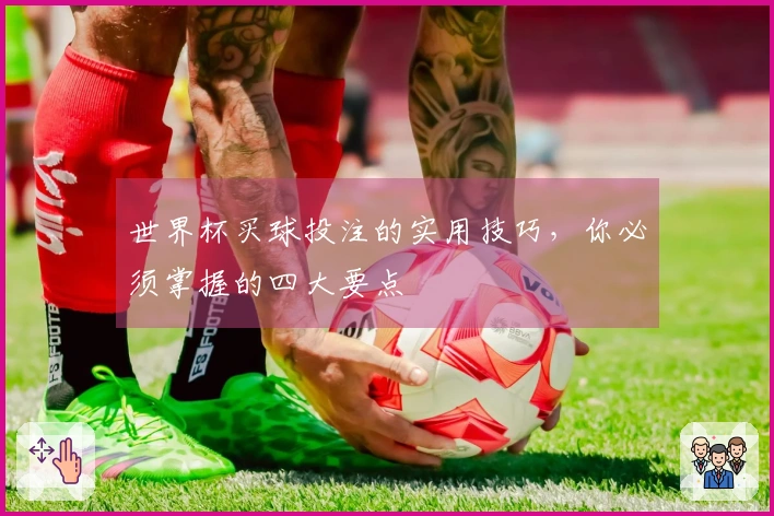 世界杯买球投注的实用技巧，你必须掌握的四大要点