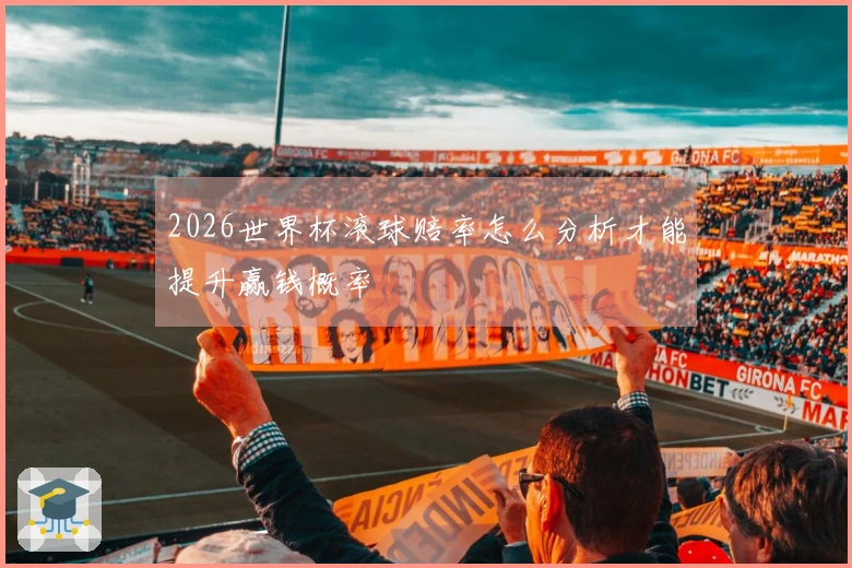 2026世界杯滚球赔率怎么分析才能提升赢钱概率