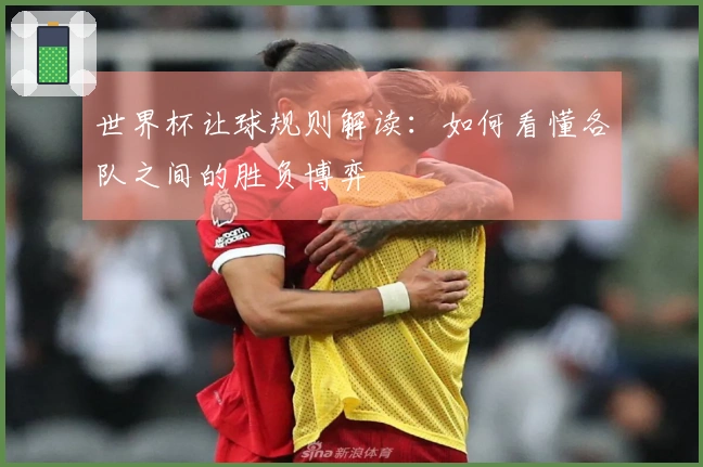 世界杯让球规则解读：如何看懂各队之间的胜负博弈