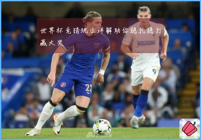 世界杯竞猜玩法详解助你稳扎稳打赢大奖
