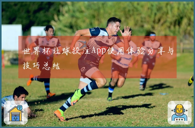 世界杯让球投注App使用体验分享与技巧总结