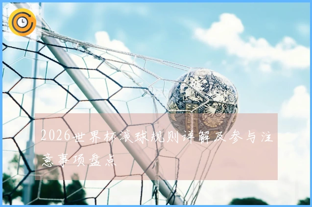 2026世界杯滚球规则详解及参与注意事项盘点