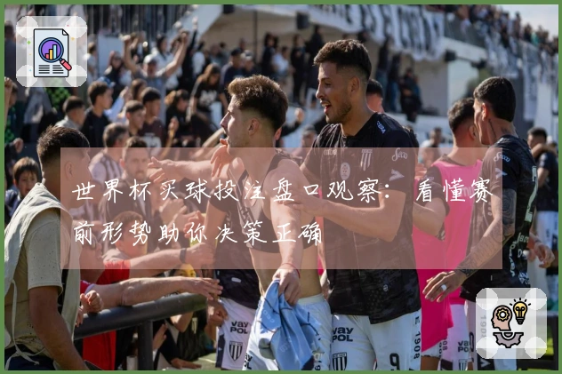世界杯买球投注盘口观察：看懂赛前形势助你决策正确