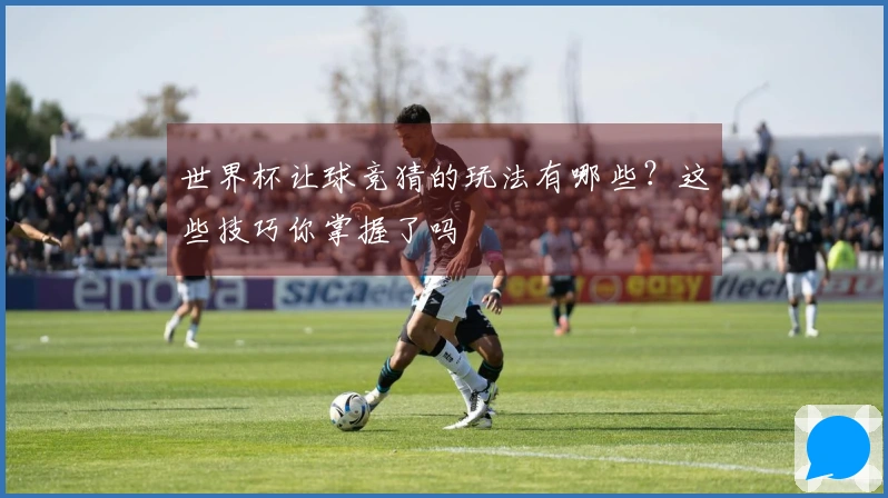 世界杯让球竞猜的玩法有哪些？这些技巧你掌握了吗
