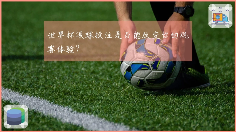 世界杯滚球投注是否能改变你的观赛体验？