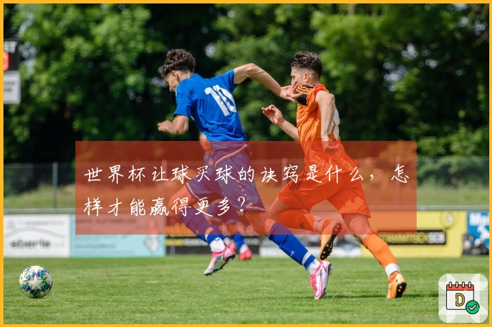 世界杯让球买球的诀窍是什么，怎样才能赢得更多？
