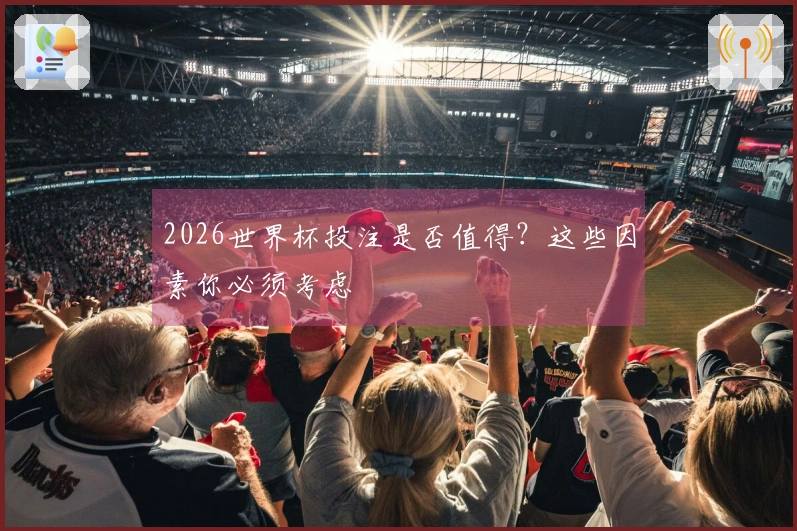 2026世界杯投注是否值得？这些因素你必须考虑