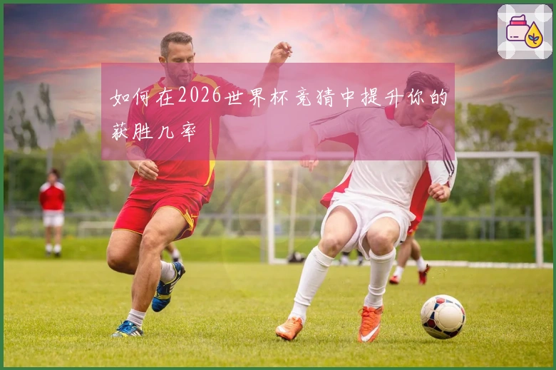 如何在2026世界杯竞猜中提升你的获胜几率