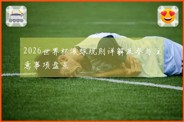 2026世界杯滚球规则详解及参与注意事项盘点