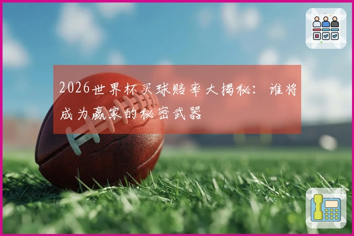 2026世界杯买球赔率大揭秘：谁将成为赢家的秘密武器