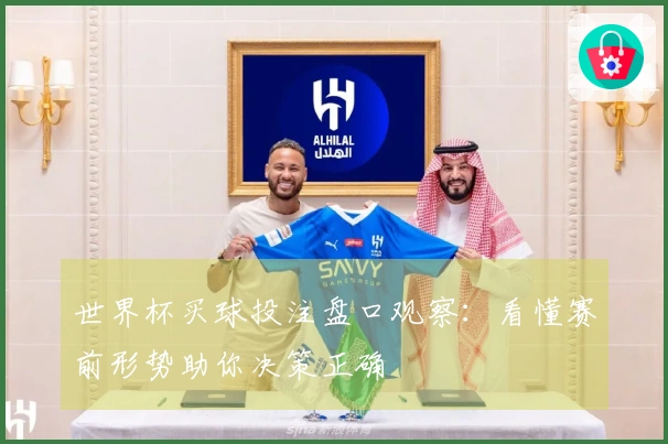 世界杯买球投注盘口观察：看懂赛前形势助你决策正确