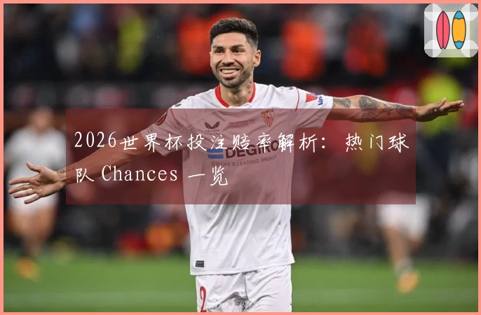 2026世界杯投注赔率解析：热门球队 Chances 一览