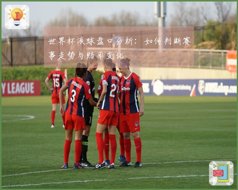 世界杯滚球盘口分析：如何判断赛事走势与赔率变化