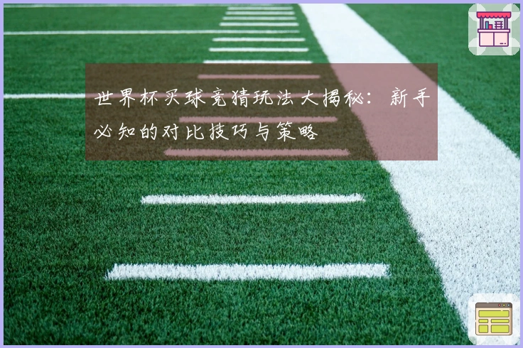 世界杯买球竞猜玩法大揭秘:新手必知的对比技巧与策略